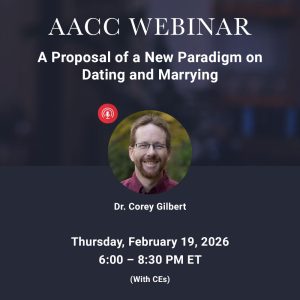 Dr. Corey Gilbert<br>A Proposal of a New Paradigm on Dating & Marrying Well<br>Thursday, February 19th<br>6:00 – 8:30 PM ET (With CEs)