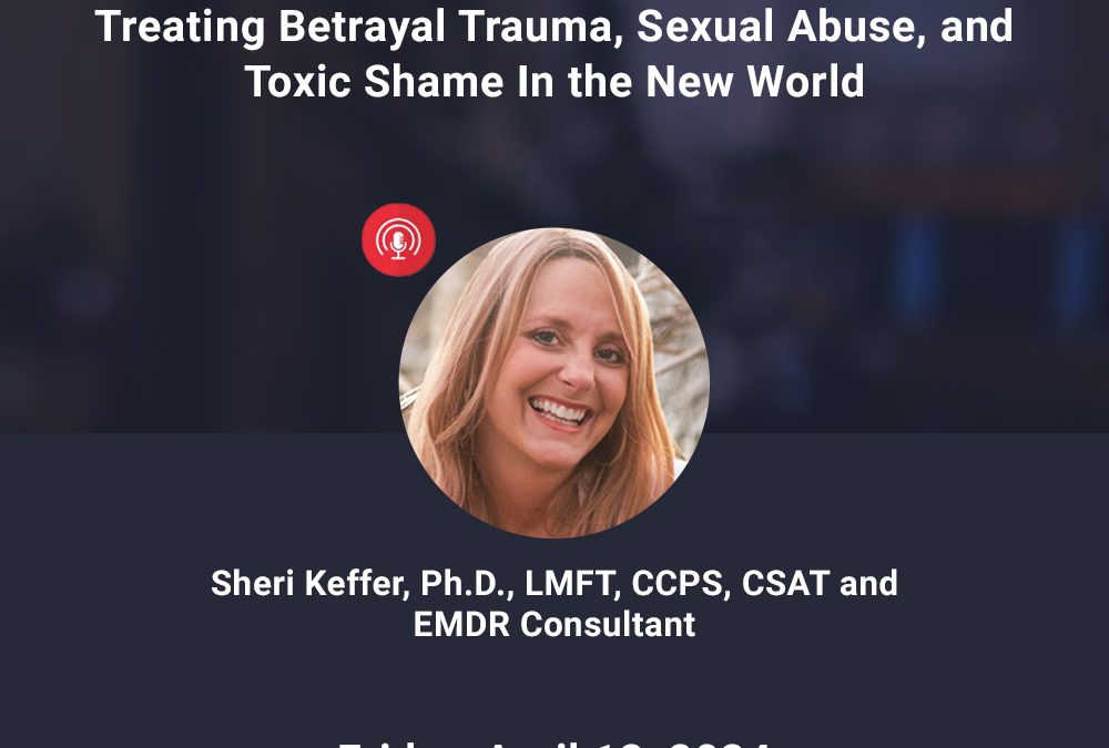 Treating Betrayal Trauma, Sexual Abuse, and Toxic Shame in the New World – April 2024