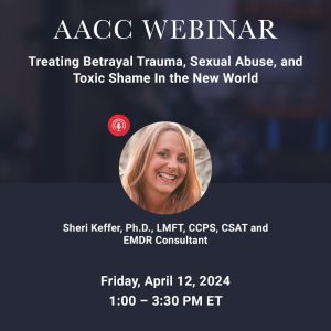 Treating Betrayal Trauma, Sexual Abuse, and  Toxic Shame In the New World - April 2024