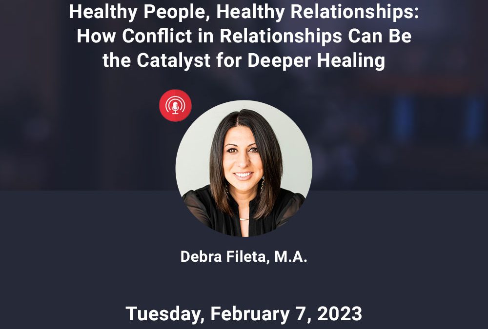 Healthy People, Healthy Relationships: How Conflict in Relationships  Can be the Catalyst for Deeper Healing – February 2023